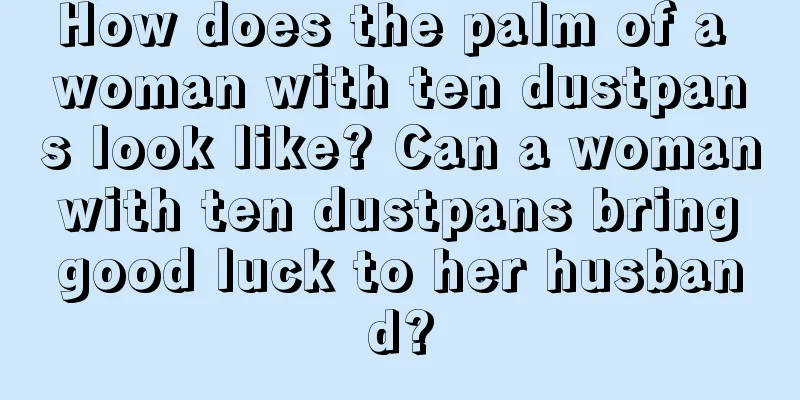 How does the palm of a woman with ten dustpans look like? Can a woman with ten dustpans bring good luck to her husband?