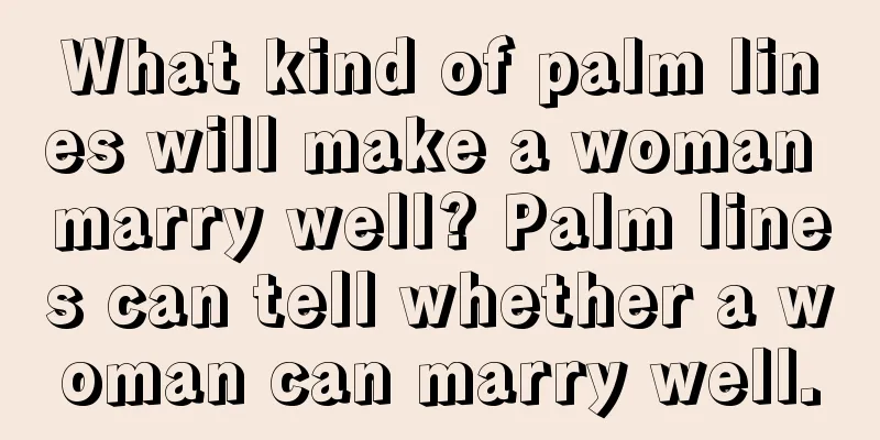What kind of palm lines will make a woman marry well? Palm lines can tell whether a woman can marry well.