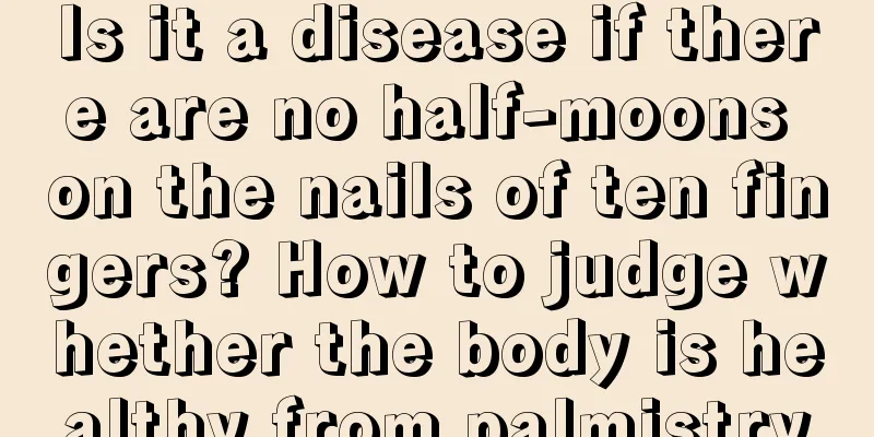 Is it a disease if there are no half-moons on the nails of ten fingers? How to judge whether the body is healthy from palmistry