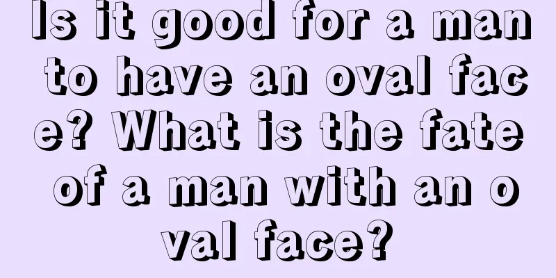 Is it good for a man to have an oval face? What is the fate of a man with an oval face?