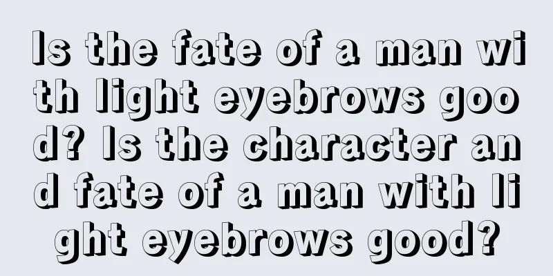 Is the fate of a man with light eyebrows good? Is the character and fate of a man with light eyebrows good?
