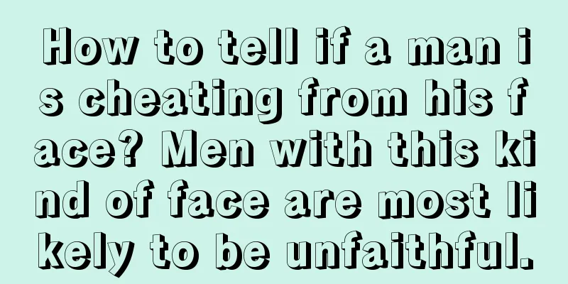 How to tell if a man is cheating from his face? Men with this kind of face are most likely to be unfaithful.
