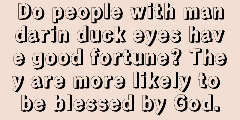 Do people with mandarin duck eyes have good fortune? They are more likely to be blessed by God.