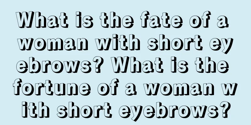 What is the fate of a woman with short eyebrows? What is the fortune of a woman with short eyebrows?