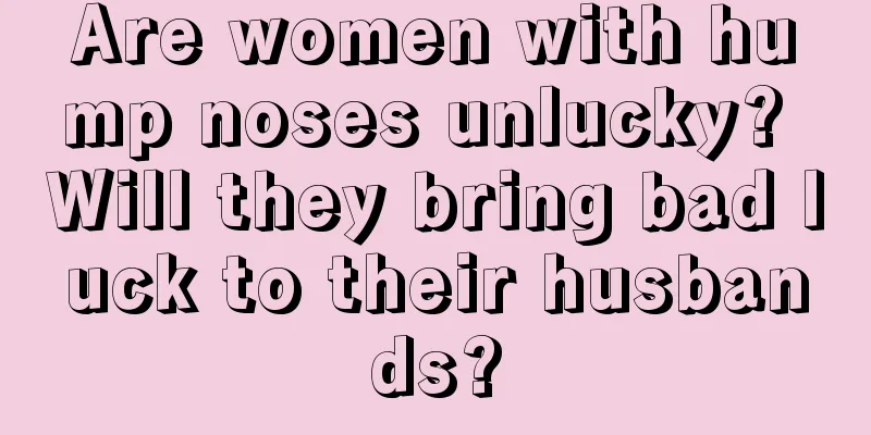 Are women with hump noses unlucky? Will they bring bad luck to their husbands?