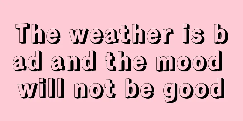 The weather is bad and the mood will not be good
