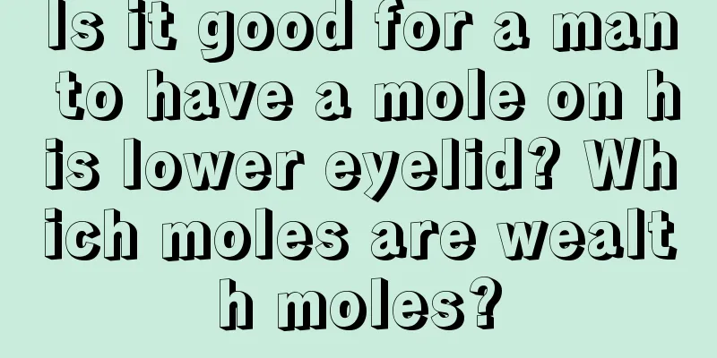 Is it good for a man to have a mole on his lower eyelid? Which moles are wealth moles?