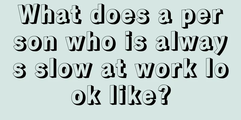 What does a person who is always slow at work look like?
