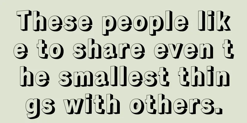 These people like to share even the smallest things with others.