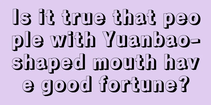 Is it true that people with Yuanbao-shaped mouth have good fortune?