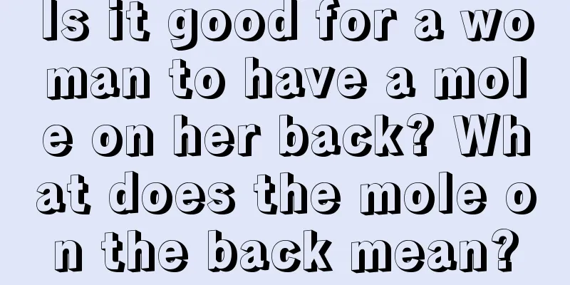 Is it good for a woman to have a mole on her back? What does the mole on the back mean?