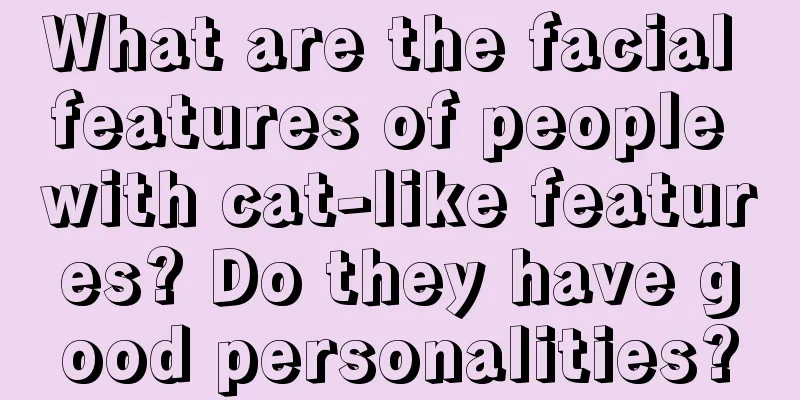 What are the facial features of people with cat-like features? Do they have good personalities?