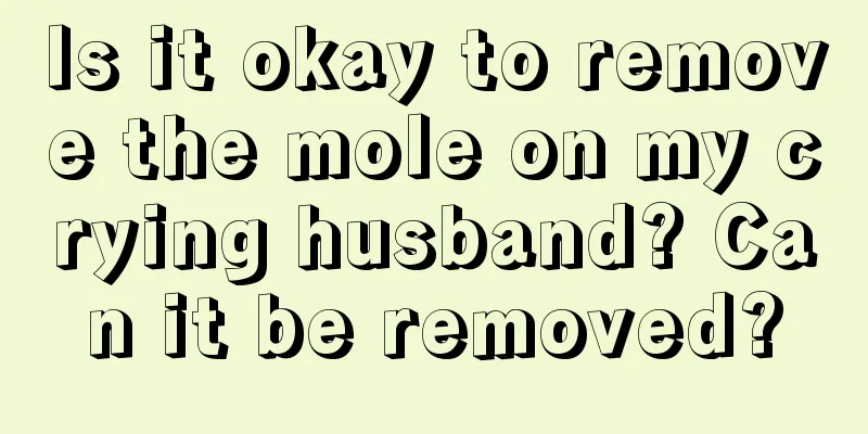 Is it okay to remove the mole on my crying husband? Can it be removed?