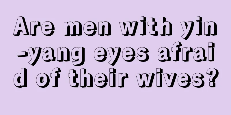 Are men with yin-yang eyes afraid of their wives?