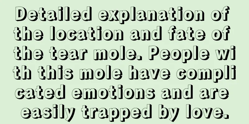 Detailed explanation of the location and fate of the tear mole. People with this mole have complicated emotions and are easily trapped by love.