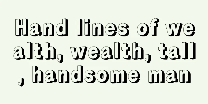 Hand lines of wealth, wealth, tall, handsome man