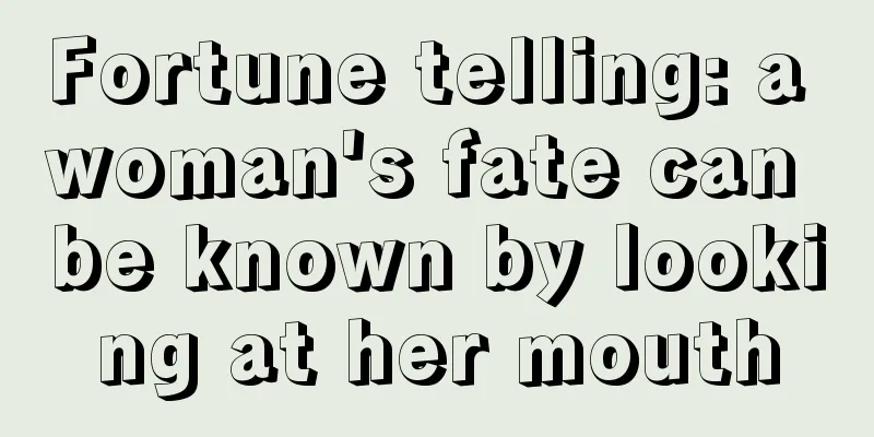 Fortune telling: a woman's fate can be known by looking at her mouth