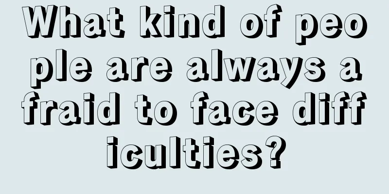 What kind of people are always afraid to face difficulties?
