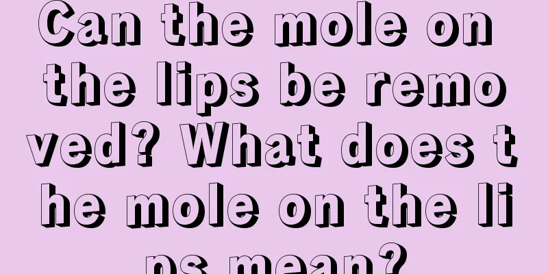 Can the mole on the lips be removed? What does the mole on the lips mean?
