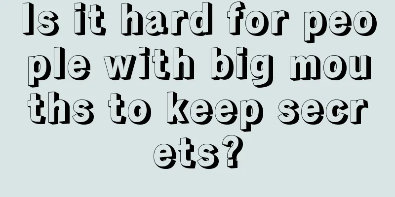 Is it hard for people with big mouths to keep secrets?
