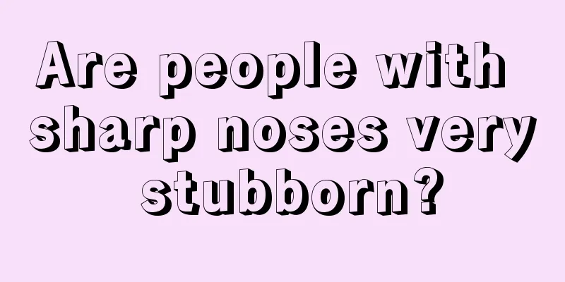 Are people with sharp noses very stubborn?