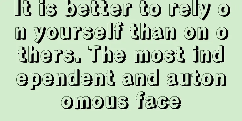 It is better to rely on yourself than on others. The most independent and autonomous face