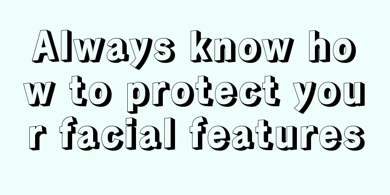 Always know how to protect your facial features