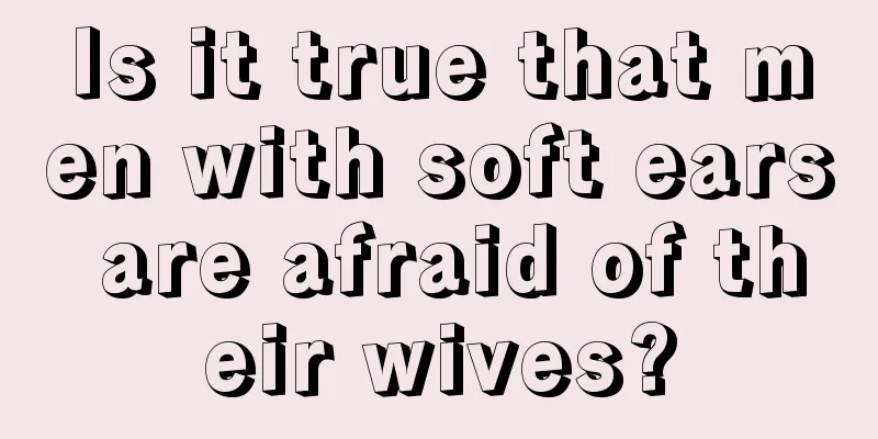 Is it true that men with soft ears are afraid of their wives?