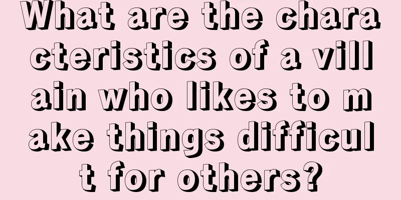What are the characteristics of a villain who likes to make things difficult for others?
