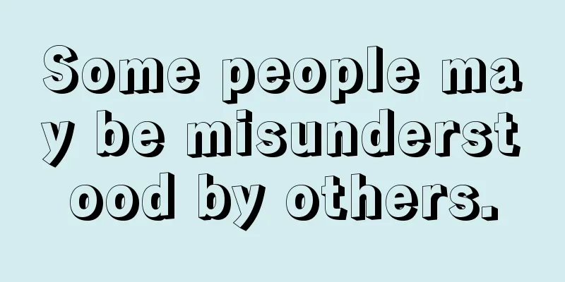 Some people may be misunderstood by others.