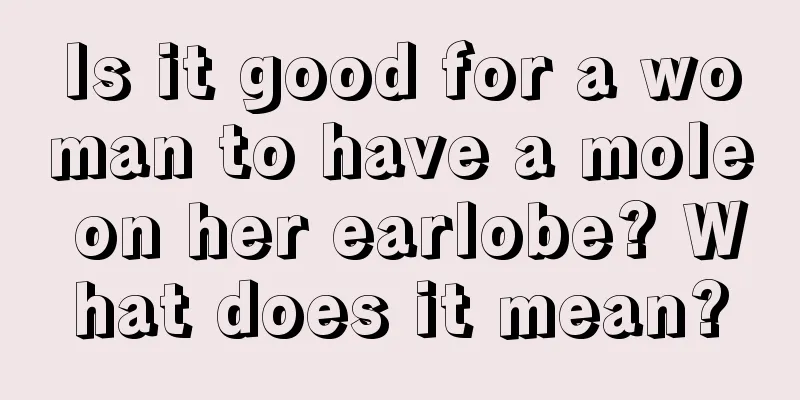 Is it good for a woman to have a mole on her earlobe? What does it mean?