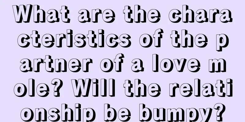 What are the characteristics of the partner of a love mole? Will the relationship be bumpy?