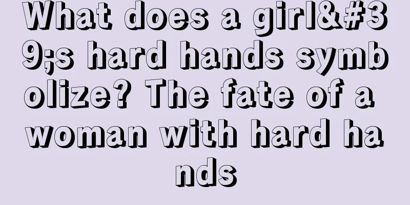 What does a girl's hard hands symbolize? The fate of a woman with hard hands