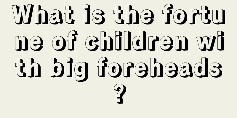 What is the fortune of children with big foreheads?