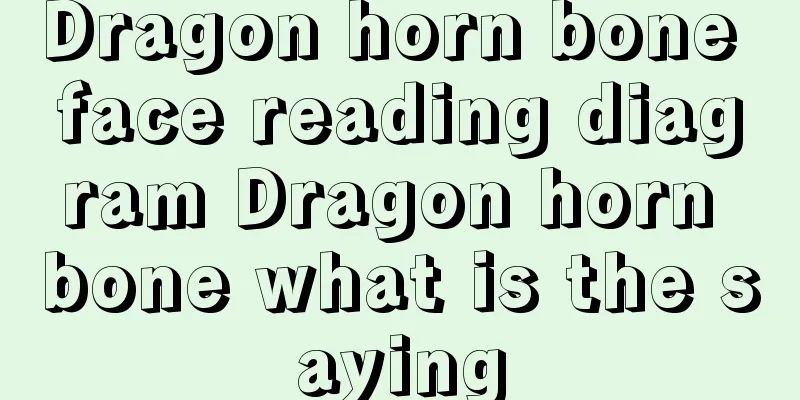Dragon horn bone face reading diagram Dragon horn bone what is the saying