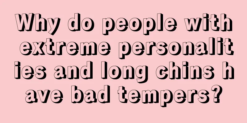 Why do people with extreme personalities and long chins have bad tempers?