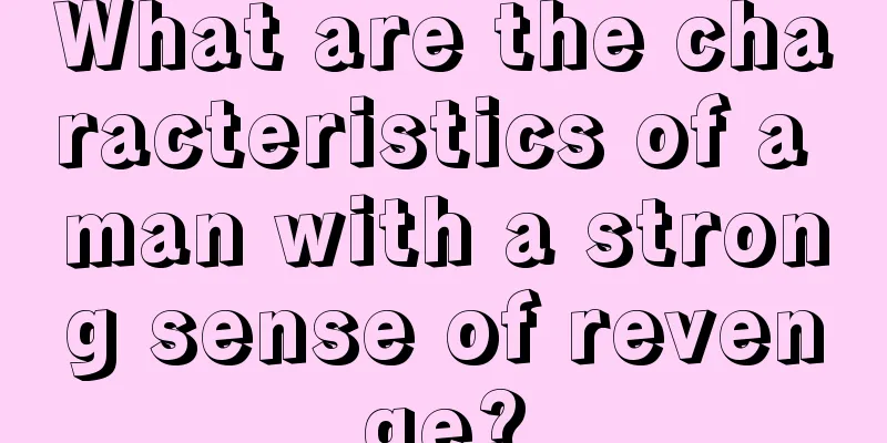 What are the characteristics of a man with a strong sense of revenge?
