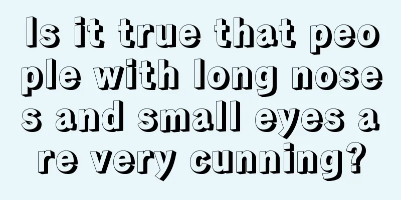 Is it true that people with long noses and small eyes are very cunning?