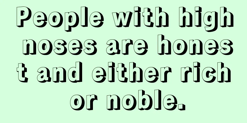 People with high noses are honest and either rich or noble.