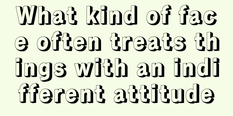 What kind of face often treats things with an indifferent attitude