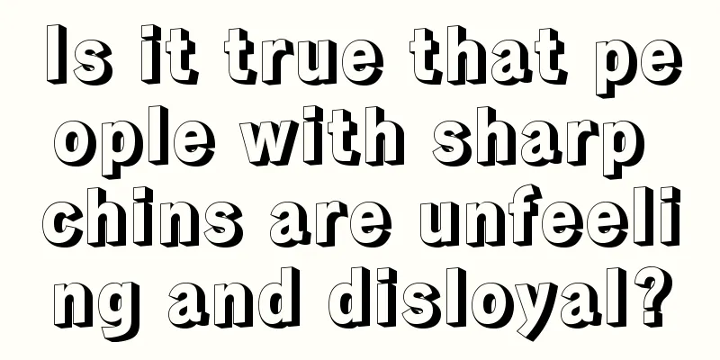 Is it true that people with sharp chins are unfeeling and disloyal?