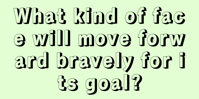 What kind of face will move forward bravely for its goal?