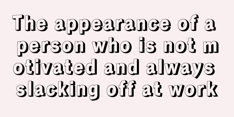 The appearance of a person who is not motivated and always slacking off at work