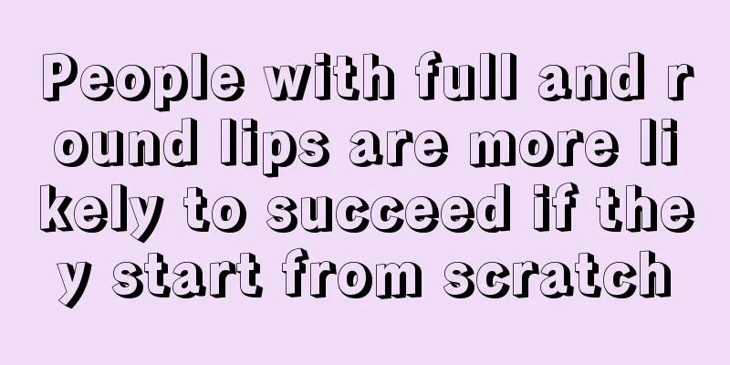 People with full and round lips are more likely to succeed if they start from scratch