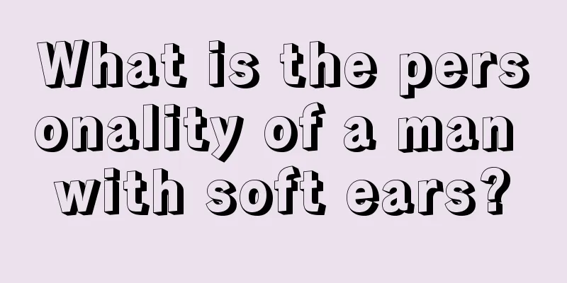 What is the personality of a man with soft ears?