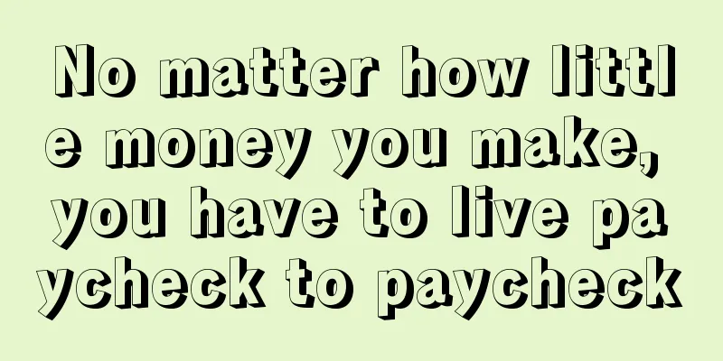 No matter how little money you make, you have to live paycheck to paycheck