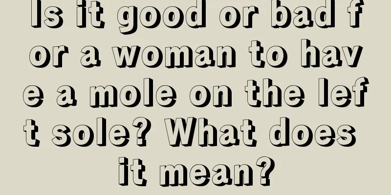 Is it good or bad for a woman to have a mole on the left sole? What does it mean?