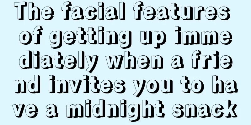 The facial features of getting up immediately when a friend invites you to have a midnight snack