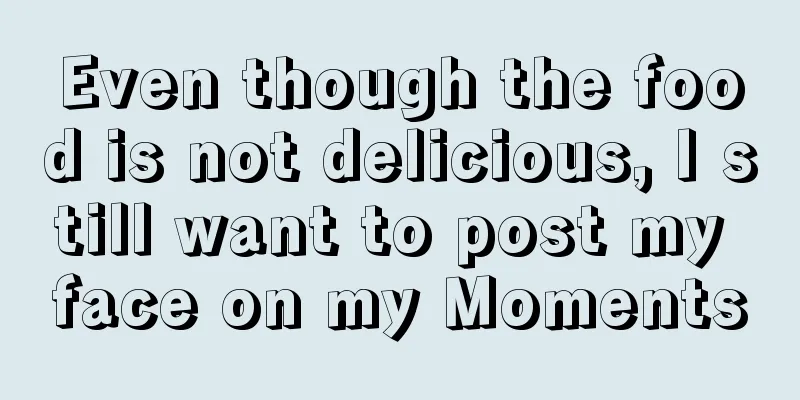 Even though the food is not delicious, I still want to post my face on my Moments