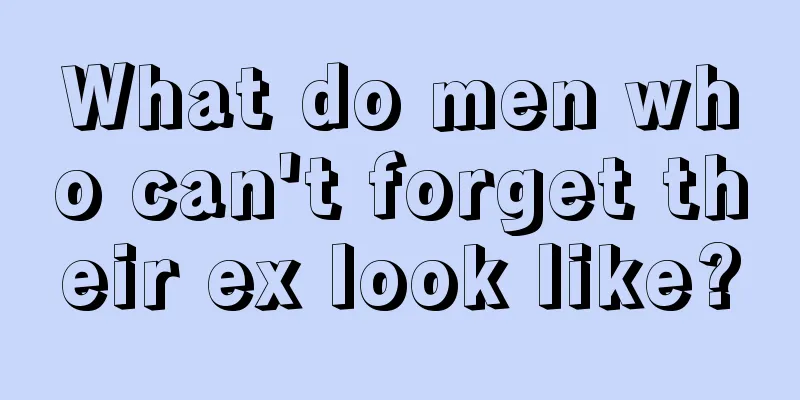 What do men who can't forget their ex look like?
